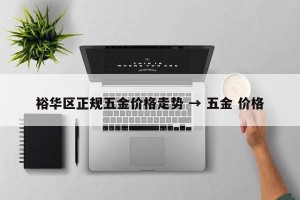裕华区正规五金价格走势 → 五金 价格