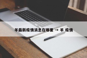 羊最新疫情消息在哪里 → 羊 疫情