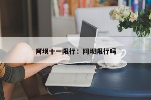 阿坝十一限行：阿坝限行吗