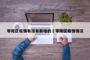 零陵区疫情有没有新增的›零陵区疫情情况