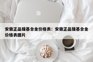 安徽正品镍基合金价格表：安徽正品镍基合金价格表图片