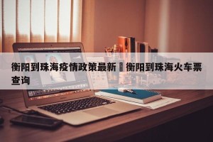 衡阳到珠海疫情政策最新›衡阳到珠海火车票查询