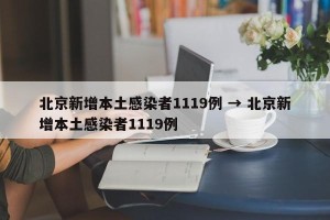 北京新增本土感染者1119例 → 北京新增本土感染者1119例