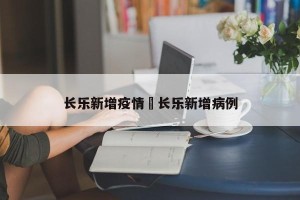 长乐新增疫情›长乐新增病例