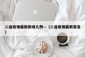 二连疫情最新新增几例—（二连疫情最新报告）