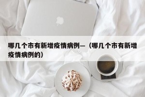 哪几个市有新增疫情病例—（哪几个市有新增疫情病例的）