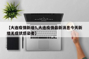 【大连疫情新增5,大连疫情最新消息今天新增无症状感染者】