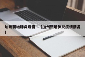 加州新增肺炎疫情—（加州新增肺炎疫情情况）