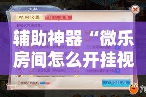 辅助神器“微乐房间怎么开挂视频!详细分享装挂步骤