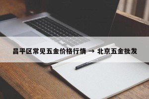 昌平区常见五金价格行情 → 北京五金批发