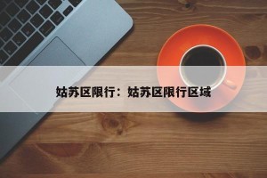 姑苏区限行：姑苏区限行区域