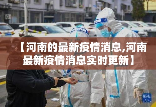 【河南的最新疫情消息,河南最新疫情消息实时更新】 【河南的最新疫情消息,河南最新疫情消息实时更新】