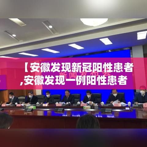 【安徽发现新冠阳性患者,安徽发现一例阳性患者】 【安徽发现新冠阳性患者,安徽发现一例阳性患者】