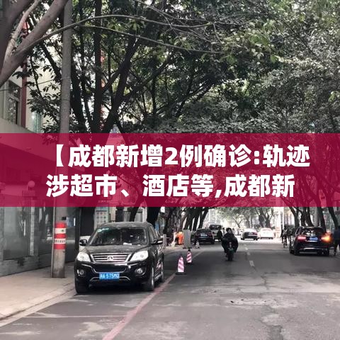 【成都新增2例确诊:轨迹涉超市、酒店等,成都新增2例本土病例】