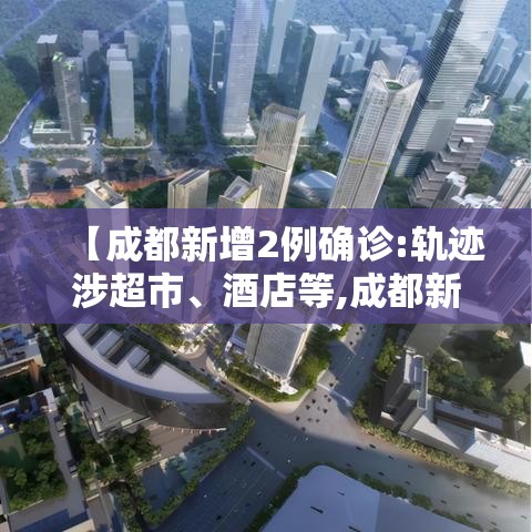 【成都新增2例确诊:轨迹涉超市、酒店等,成都新增2例本土病例】