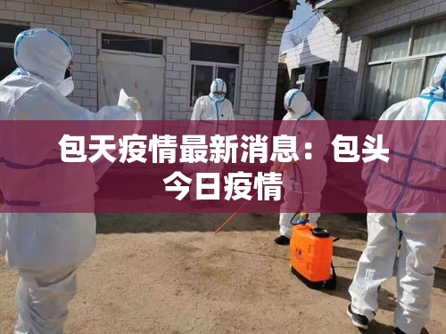 包天疫情最新消息:包头今日疫情 包天疫情最新消息:包头今日疫情