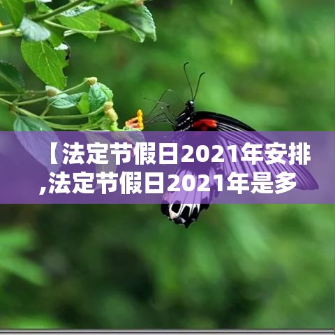【法定节假日2021年安排,法定节假日2021年是多少天】 【法定节假日2021年安排,法定节假日2021年是多少天】
