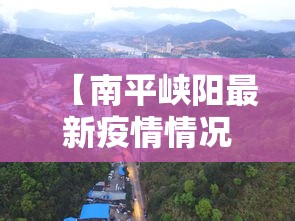 【南平峡阳最新疫情情况,南平冠状病毒肺炎最新消息】 【南平峡阳最新疫情情况,南平冠状病毒肺炎最新消息】