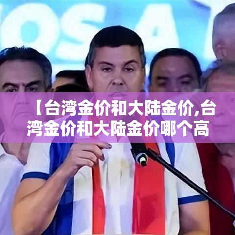 【台湾金价和大陆金价,台湾金价和大陆金价哪个高】 【台湾金价和大陆金价,台湾金价和大陆金价哪个高】