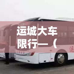 运城大车限行—（运城限行车辆上路怎么处罚）