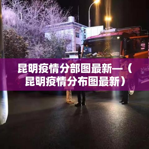 昆明疫情分部图最新—(昆明疫情分布图最新) 昆明疫情分部图最新—(昆明疫情分布图最新)