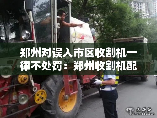 郑州对误入市区收割机一律不处罚:郑州收割机配件批发市场 郑州对误入市区收割机一律不处罚:郑州收割机配件批发市场
