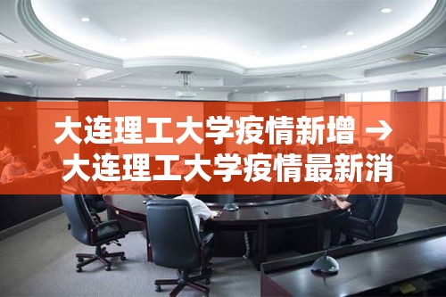 大连理工大学疫情新增 → 大连理工大学疫情最新消息今天 大连理工大学疫情新增 → 大连理工大学疫情最新消息今天