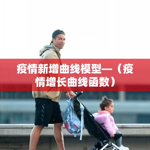 疫情新增曲线模型—(疫情增长曲线函数) 疫情新增曲线模型—(疫情增长曲线函数)