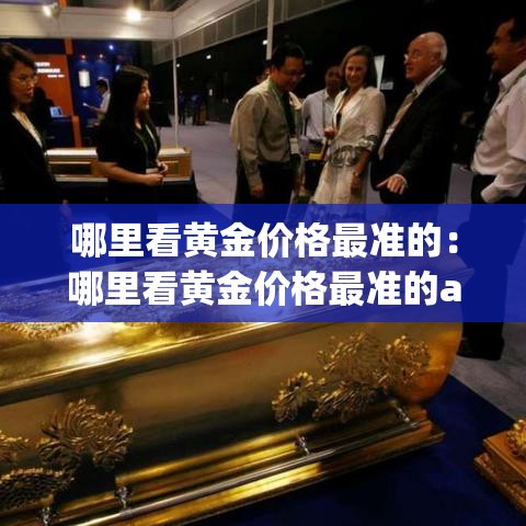 哪里看黄金价格最准的：哪里看黄金价格最准的app