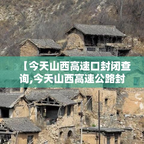 【今天山西高速口封闭查询,今天山西高速公路封路信息今天】 【今天山西高速口封闭查询,今天山西高速公路封路信息今天】