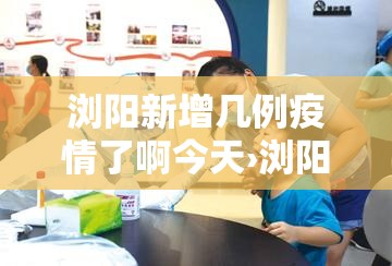 浏阳新增几例疫情了啊今天›浏阳市新增病例