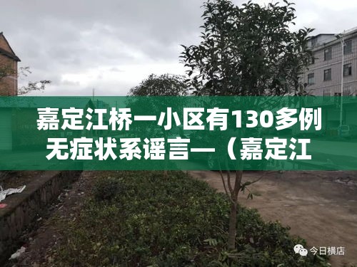 嘉定江桥一小区有130多例无症状系谣言—（嘉定江桥是哪里）