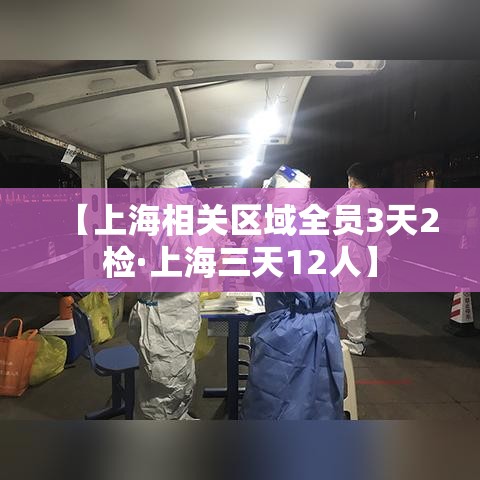 【上海相关区域全员3天2检·上海三天12人】