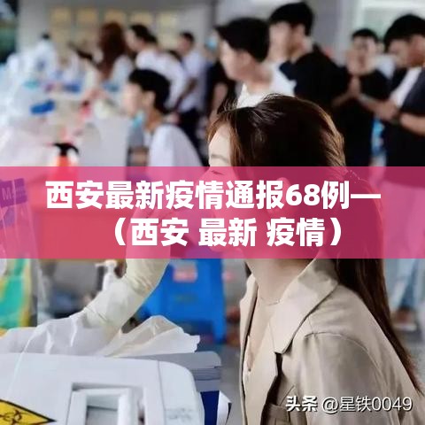西安最新疫情通报68例—（西安 最新 疫情）