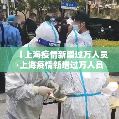 【上海疫情新增过万人员·上海疫情新增过万人员有多少】