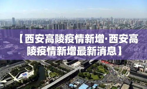 【西安高陵疫情新增·西安高陵疫情新增最新消息】
