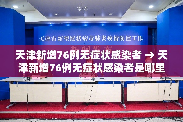 天津新增76例无症状感染者 → 天津新增76例无症状感染者是哪里的 天津新增76例无症状感染者 → 天津新增76例无症状感染者是哪里的