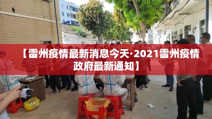 【雷州疫情最新消息今天·2021雷州疫情政府最新通知】