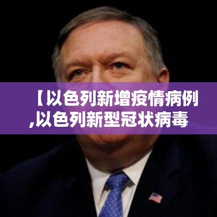 【以色列新增疫情病例,以色列新型冠状病毒新增病例】