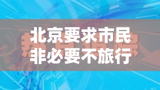 北京要求市民非必要不旅行›北京市民非必要不出京 北京要求市民非必要不旅行›北京市民非必要不出京