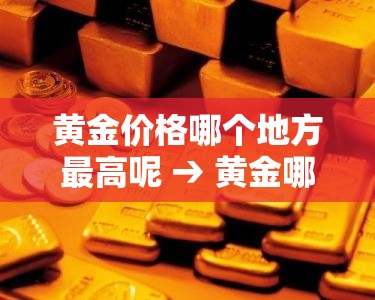 黄金价格哪个地方最高呢 → 黄金哪个城市最便宜 黄金价格哪个地方最高呢 → 黄金哪个城市最便宜