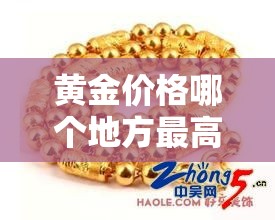 黄金价格哪个地方最高呢 → 黄金哪个城市最便宜 黄金价格哪个地方最高呢 → 黄金哪个城市最便宜