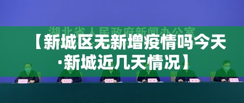 【新城区无新增疫情吗今天·新城近几天情况】 【新城区无新增疫情吗今天·新城近几天情况】