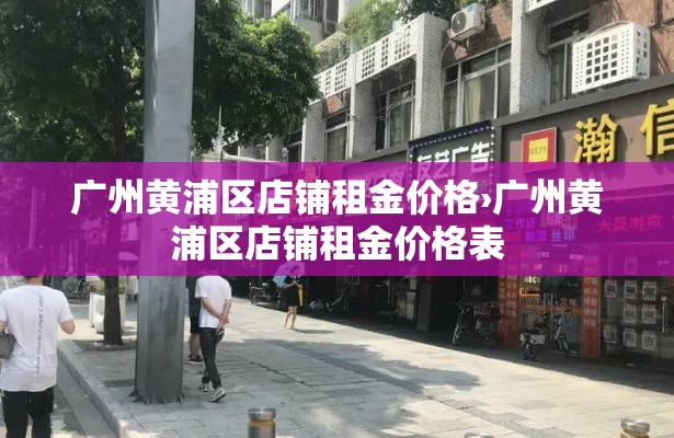 广州黄浦区店铺租金价格›广州黄浦区店铺租金价格表 广州黄浦区店铺租金价格›广州黄浦区店铺租金价格表