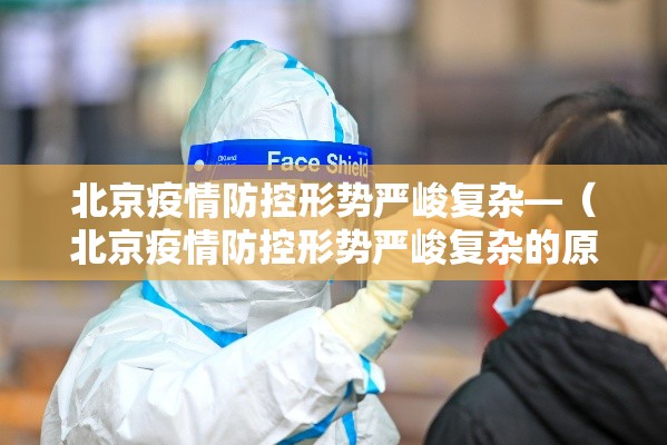 北京疫情防控形势严峻复杂—（北京疫情防控形势严峻复杂的原因）