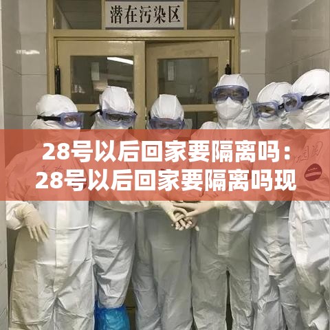 28号以后回家要隔离吗：28号以后回家要隔离吗现在