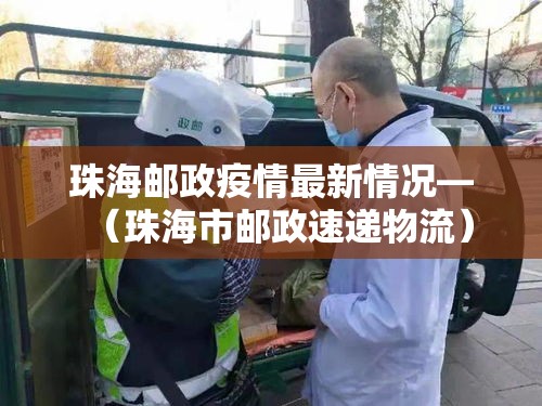 珠海邮政疫情最新情况—（珠海市邮政速递物流）
