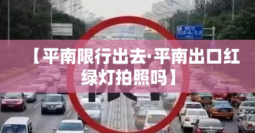 【平南限行出去·平南出口红绿灯拍照吗】 【平南限行出去·平南出口红绿灯拍照吗】