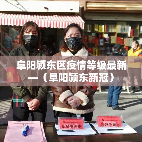 阜阳颍东区疫情等级最新—（阜阳颍东新冠）