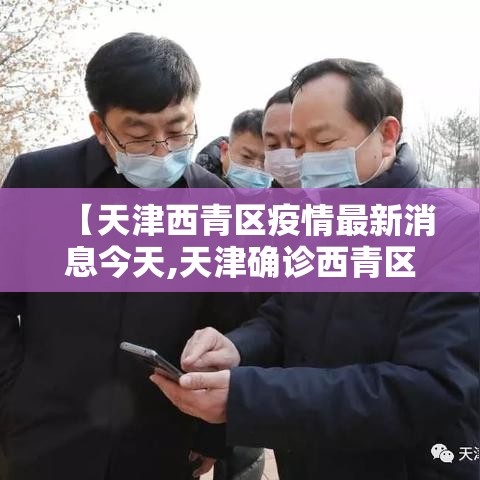 【天津西青区疫情最新消息今天,天津确诊西青区4例】 【天津西青区疫情最新消息今天,天津确诊西青区4例】
